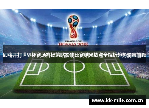 即将开打世界杯赛场客场策略影响比赛结果热点全解析趋势洞察前瞻 即将开打世界杯赛场客场策略影响比赛结果热点全解析趋势洞察前瞻