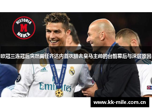 欧冠三连冠后突然离任齐达内首次辞去皇马主帅的台前幕后与深层原因 欧冠三连冠后突然离任齐达内首次辞去皇马主帅的台前幕后与深层原因